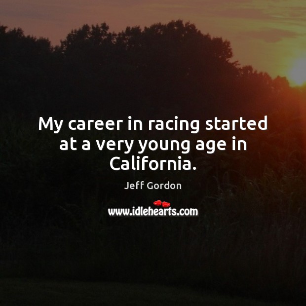 My career in racing started at a very young age in California. Jeff Gordon Picture Quote