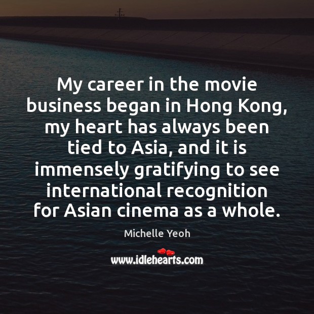 My career in the movie business began in Hong Kong, my heart Michelle Yeoh Picture Quote