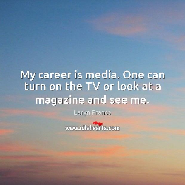 My career is media. One can turn on the TV or look at a magazine and see me. Image