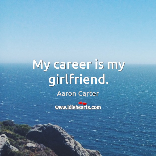 My career is my girlfriend. Aaron Carter Picture Quote