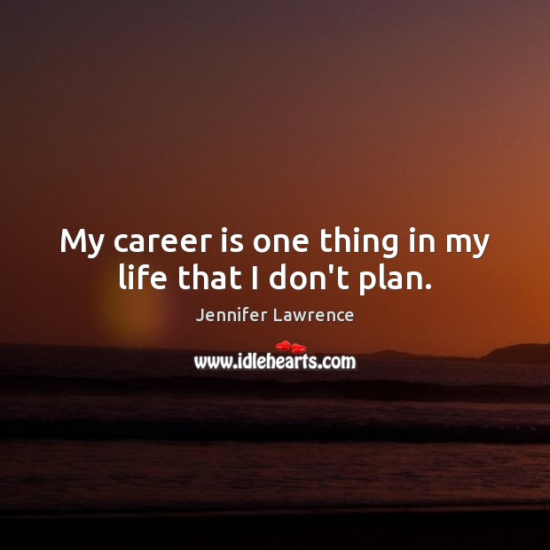 My career is one thing in my life that I don’t plan. Jennifer Lawrence Picture Quote
