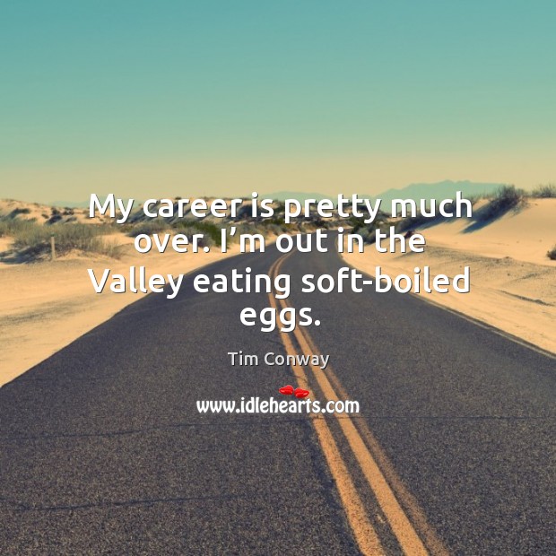 My career is pretty much over. I’m out in the valley eating soft-boiled eggs. Tim Conway Picture Quote