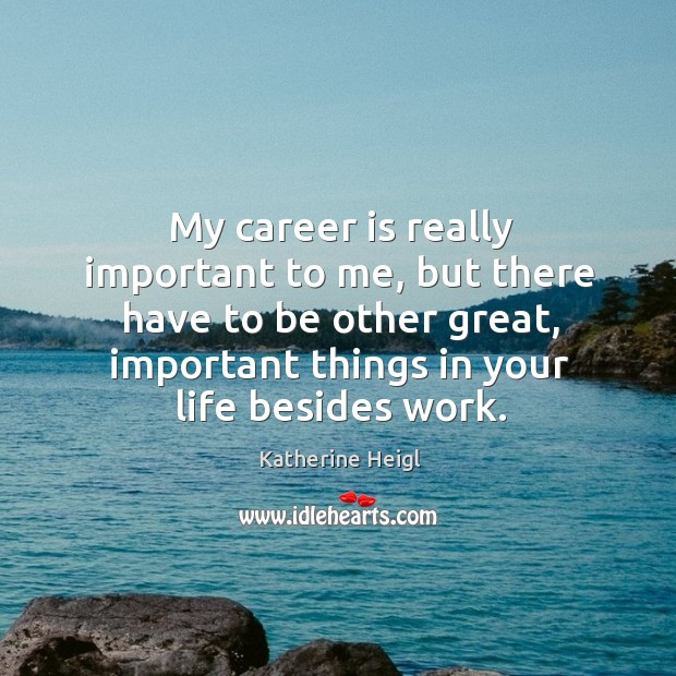 My career is really important to me, but there have to be other great, important things in your life besides work. Image