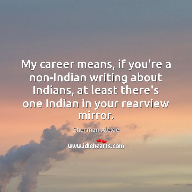 My career means, if you’re a non-Indian writing about Indians, at least Sherman Alexie Picture Quote