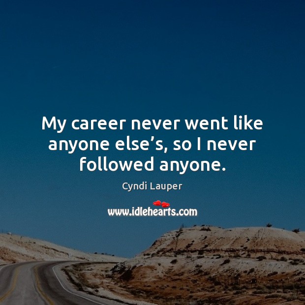 My career never went like anyone else’s, so I never followed anyone. Cyndi Lauper Picture Quote
