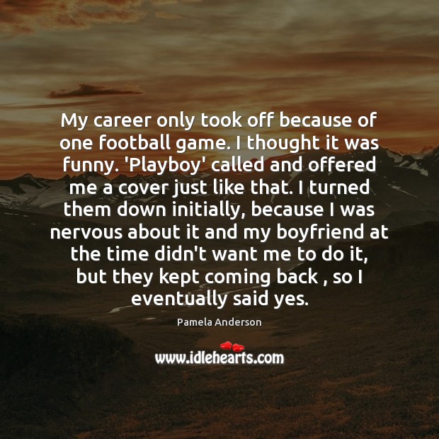 My career only took off because of one football game. I thought Pamela Anderson Picture Quote