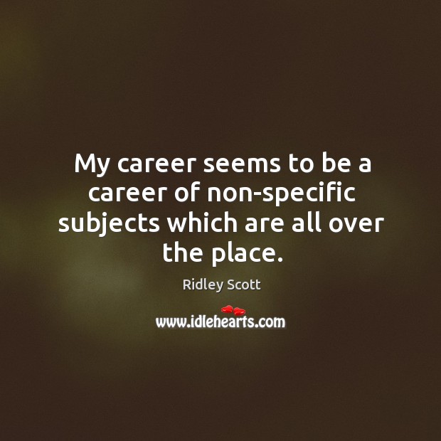 My career seems to be a career of non-specific subjects which are all over the place. Image
