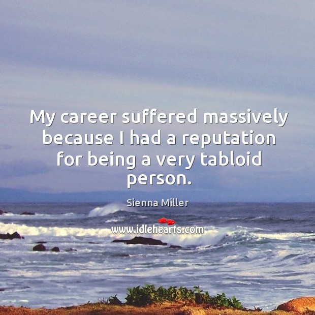 My career suffered massively because I had a reputation for being a very tabloid person. Sienna Miller Picture Quote