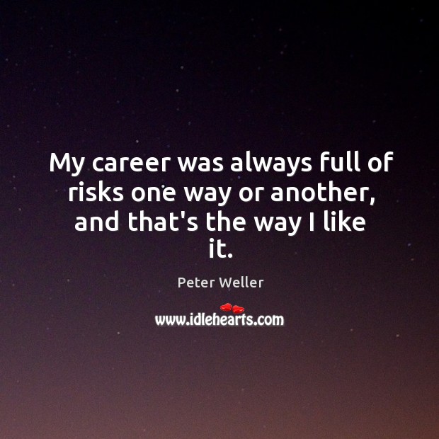 My career was always full of risks one way or another, and that’s the way I like it. Peter Weller Picture Quote