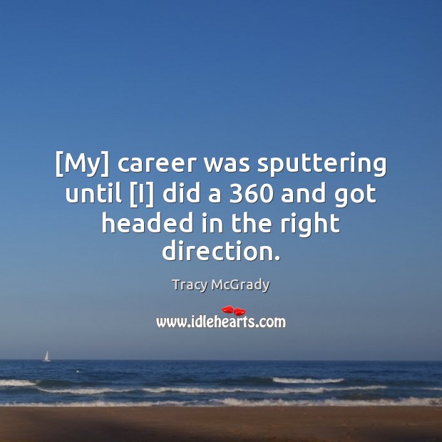 [My] career was sputtering until [I] did a 360 and got headed in the right direction. Tracy McGrady Picture Quote