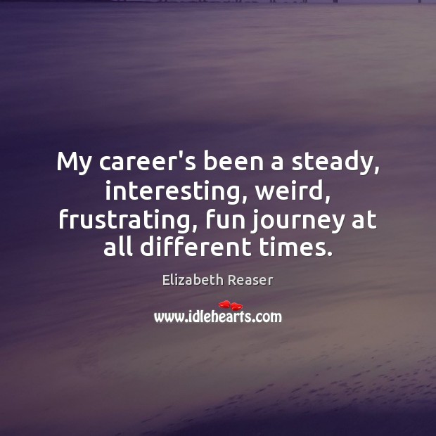 My career’s been a steady, interesting, weird, frustrating, fun journey at all Elizabeth Reaser Picture Quote