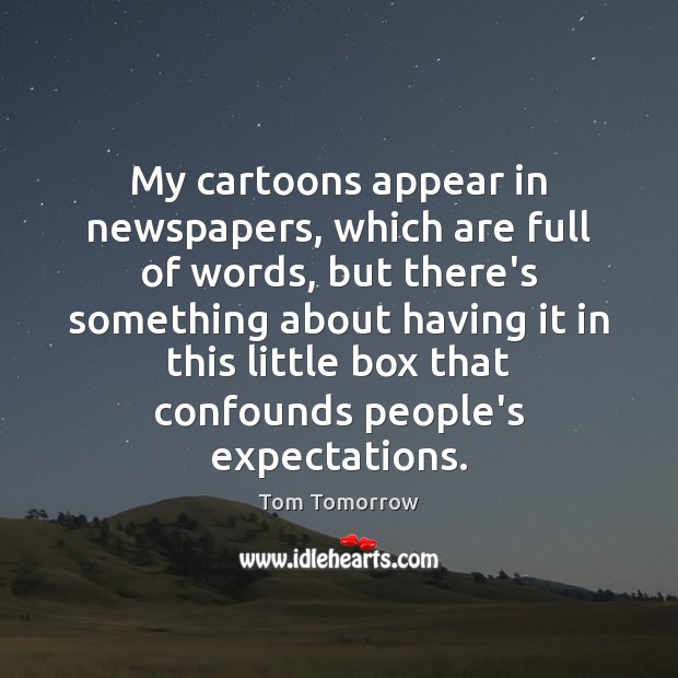 My cartoons appear in newspapers, which are full of words, but there’s Tom Tomorrow Picture Quote