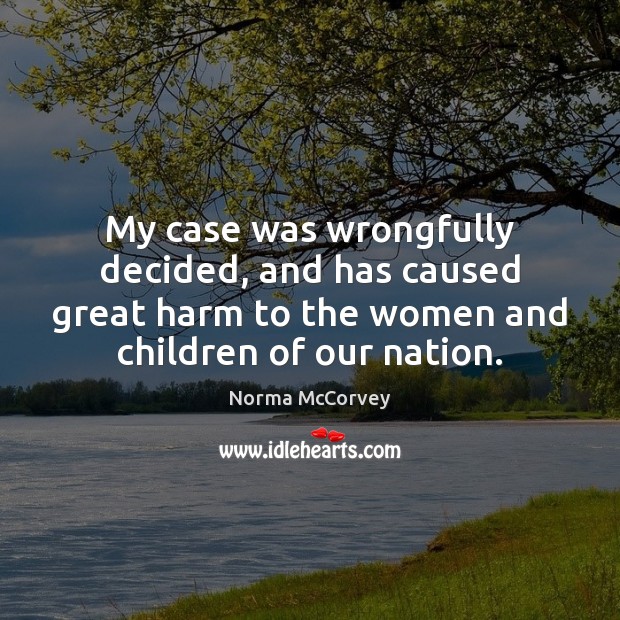 My case was wrongfully decided, and has caused great harm to the Norma McCorvey Picture Quote