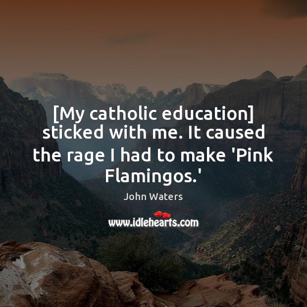 [My catholic education] sticked with me. It caused the rage I had John Waters Picture Quote
