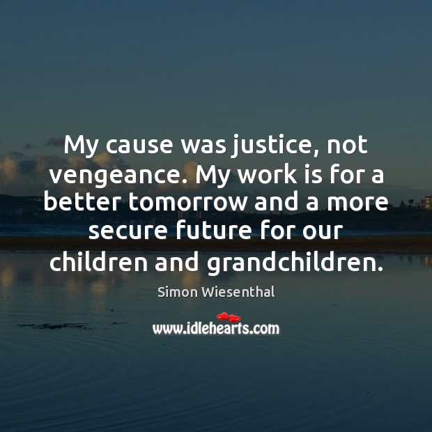My cause was justice, not vengeance. My work is for a better Simon Wiesenthal Picture Quote