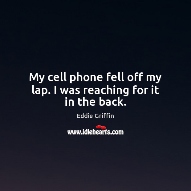 My cell phone fell off my lap. I was reaching for it in the back. Eddie Griffin Picture Quote