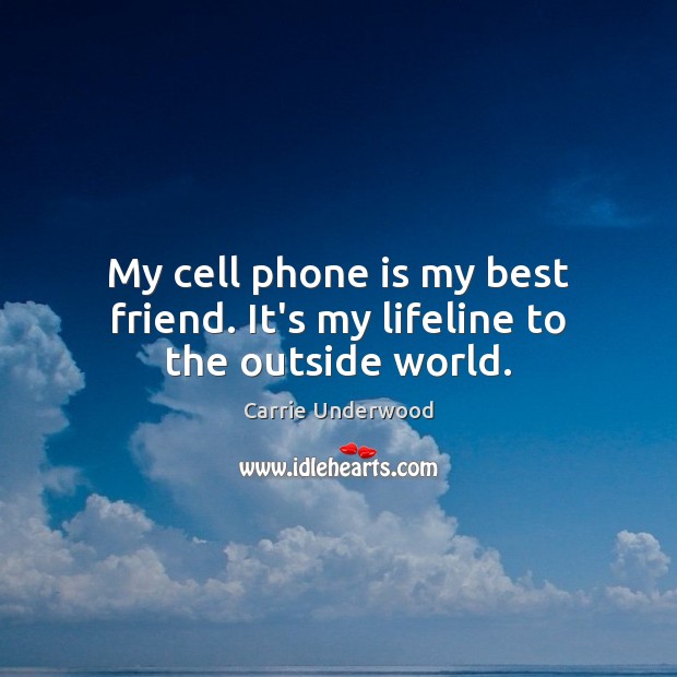 My cell phone is my best friend. It’s my lifeline to the outside world. Carrie Underwood Picture Quote