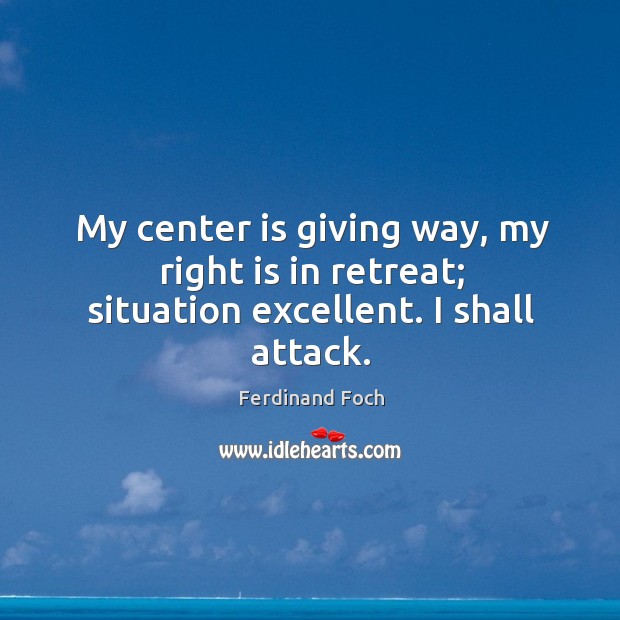 My center is giving way, my right is in retreat; situation excellent. I shall attack. Image