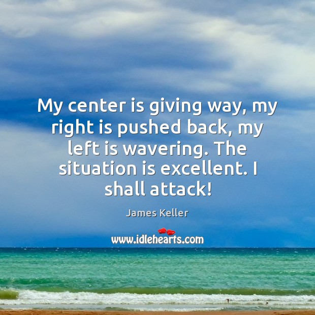 My center is giving way, my right is pushed back, my left James Keller Picture Quote