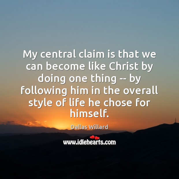 My central claim is that we can become like Christ by doing Dallas Willard Picture Quote