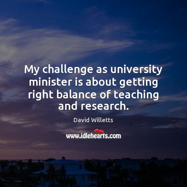 My challenge as university minister is about getting right balance of teaching David Willetts Picture Quote