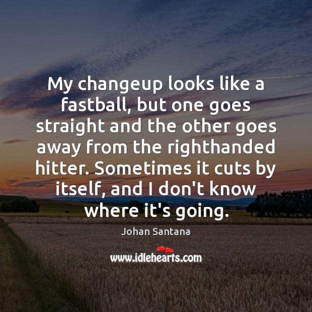 My changeup looks like a fastball, but one goes straight and the Johan Santana Picture Quote
