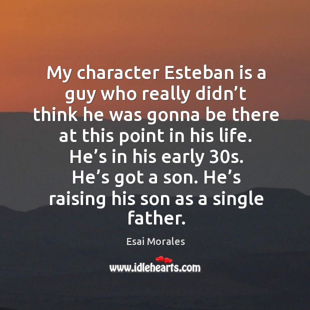 My character esteban is a guy who really didn’t think he was gonna be there at this point in his life. Esai Morales Picture Quote