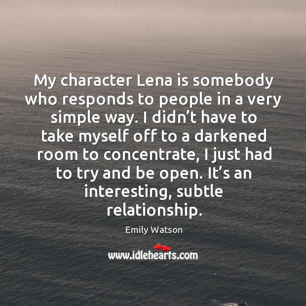 My character lena is somebody who responds to people in a very simple way. Emily Watson Picture Quote