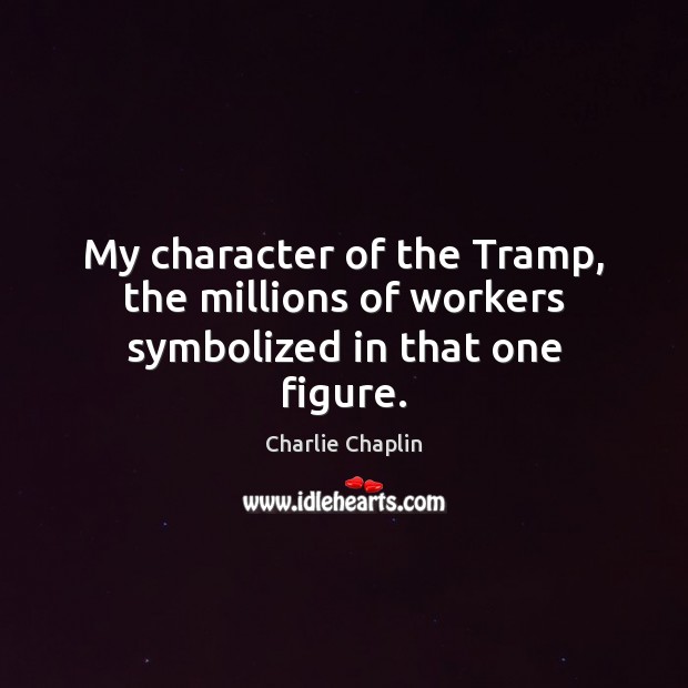 My character of the Tramp, the millions of workers symbolized in that one figure. Image