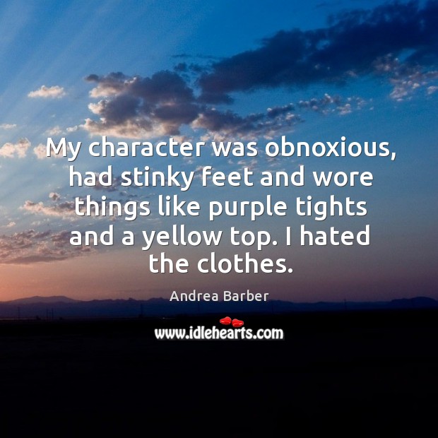 My character was obnoxious, had stinky feet and wore things like purple tights and a Andrea Barber Picture Quote