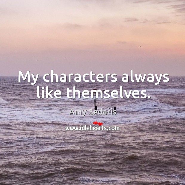 My characters always like themselves. Amy Sedaris Picture Quote