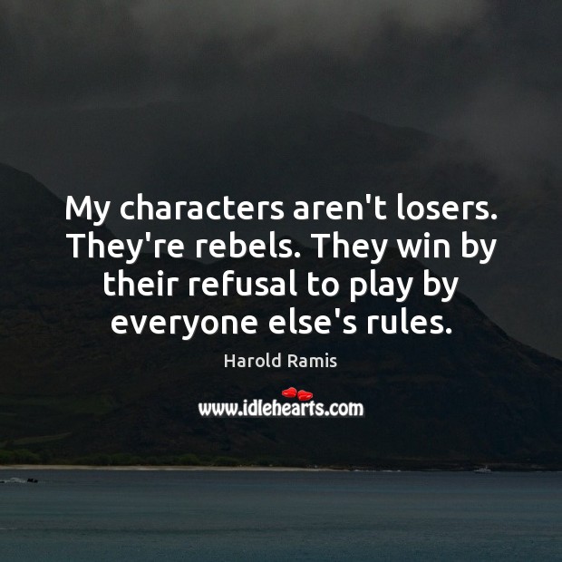 My characters aren’t losers. They’re rebels. They win by their refusal to Harold Ramis Picture Quote