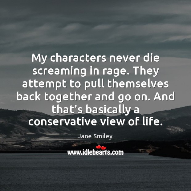 My characters never die screaming in rage. They attempt to pull themselves Jane Smiley Picture Quote