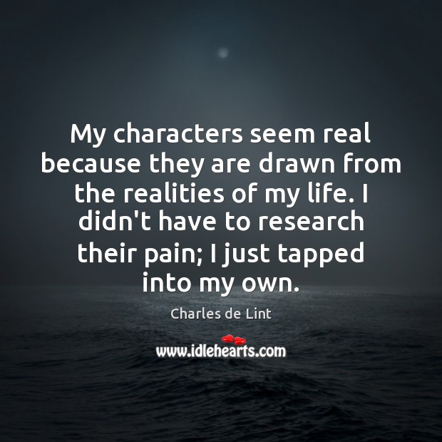 My characters seem real because they are drawn from the realities of Image