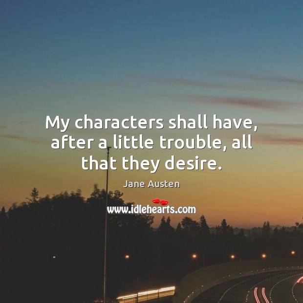 My characters shall have, after a little trouble, all that they desire. Jane Austen Picture Quote
