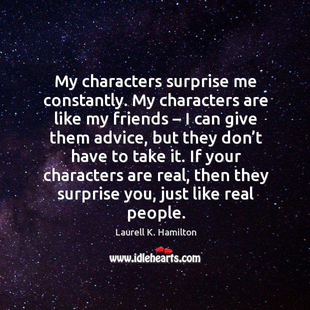 My characters surprise me constantly. My characters are like my friends Laurell K. Hamilton Picture Quote