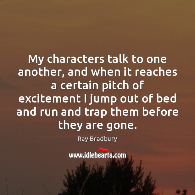 My characters talk to one another, and when it reaches a certain Ray Bradbury Picture Quote