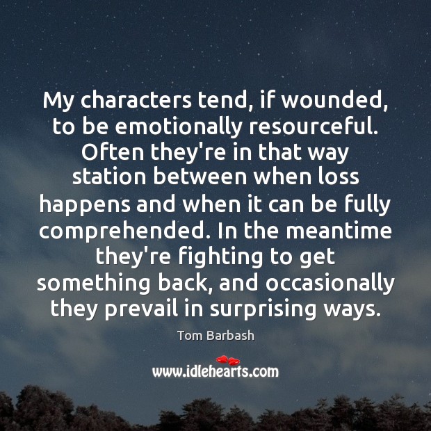 My characters tend, if wounded, to be emotionally resourceful. Often they’re in Image