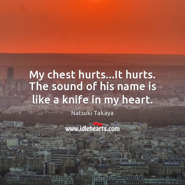 My chest hurts…It hurts. The sound of his name is like a knife in my heart. Natsuki Takaya Picture Quote