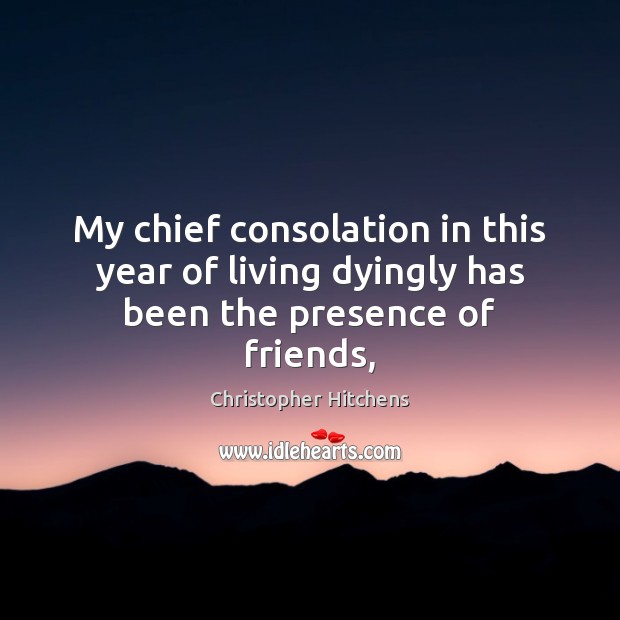 My chief consolation in this year of living dyingly has been the presence of friends, Image