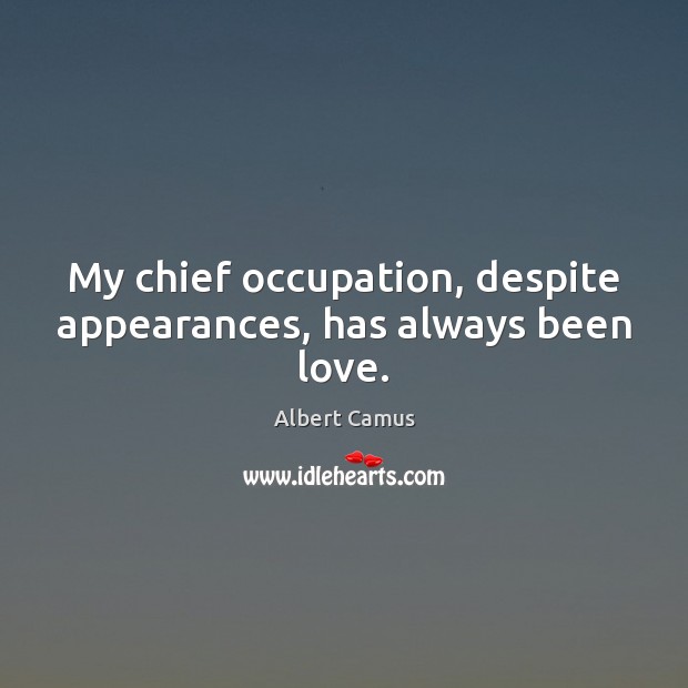 My chief occupation, despite appearances, has always been love. Albert Camus Picture Quote