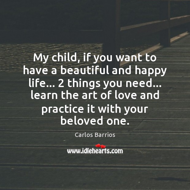 My child, if you want to have a beautiful and happy life… 2 Carlos Barrios Picture Quote