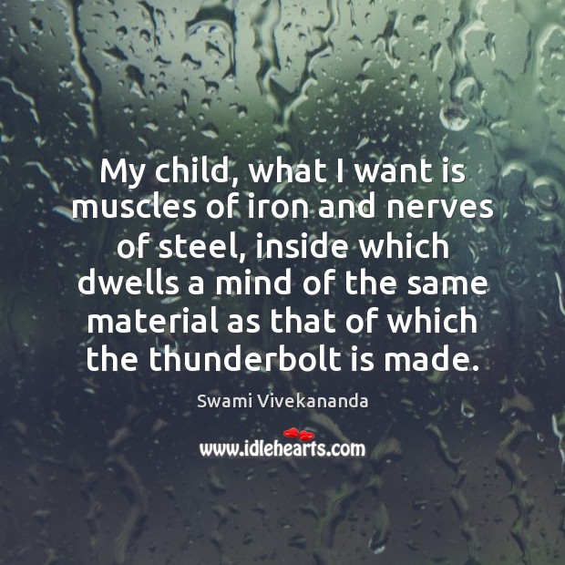 My child, what I want is muscles of iron and nerves of Swami Vivekananda Picture Quote