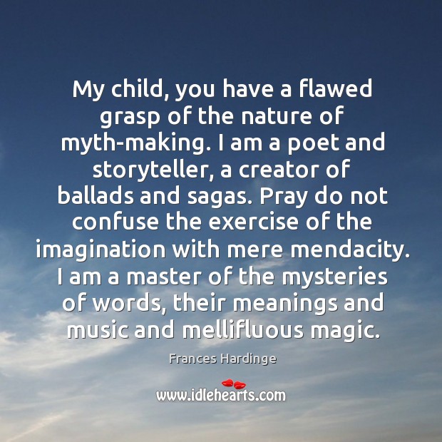 My child, you have a flawed grasp of the nature of myth-making. Frances Hardinge Picture Quote