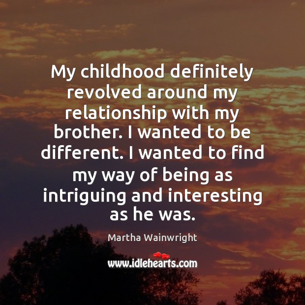 My childhood definitely revolved around my relationship with my brother. I wanted Martha Wainwright Picture Quote