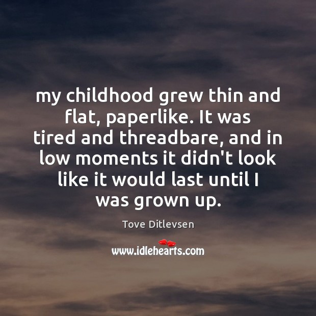 My childhood grew thin and flat, paperlike. It was tired and threadbare, Tove Ditlevsen Picture Quote