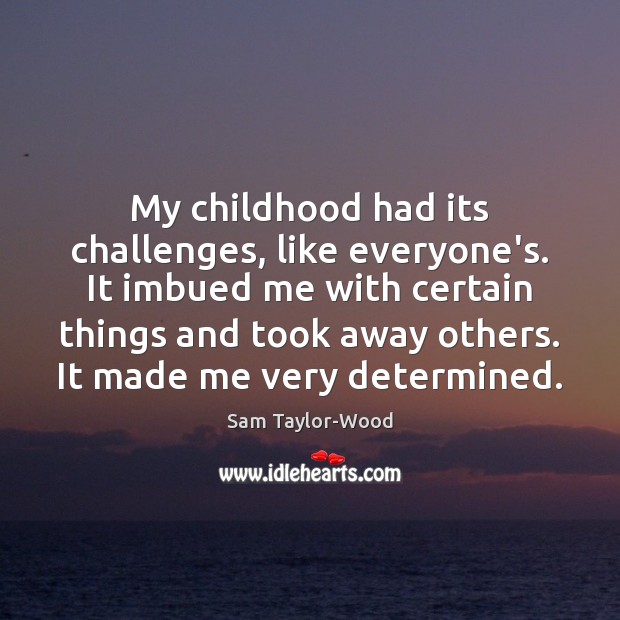 My childhood had its challenges, like everyone’s. It imbued me with certain Sam Taylor-Wood Picture Quote