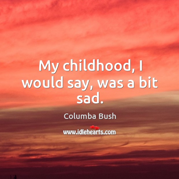 My childhood, I would say, was a bit sad. Columba Bush Picture Quote