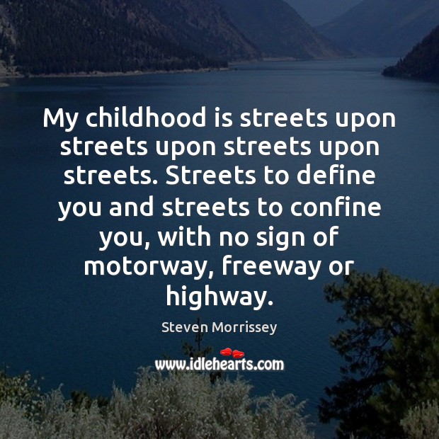 My childhood is streets upon streets upon streets upon streets. Streets to Steven Morrissey Picture Quote