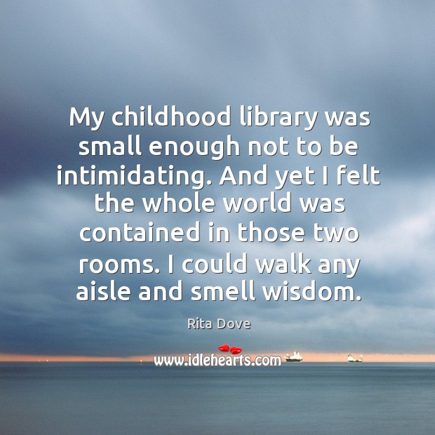 My childhood library was small enough not to be intimidating. And yet Rita Dove Picture Quote